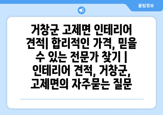 거창군 고제면 인테리어 견적| 합리적인 가격, 믿을 수 있는 전문가 찾기 | 인테리어 견적, 거창군, 고제면