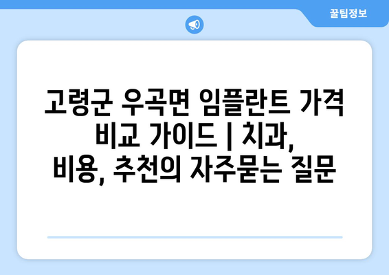 고령군 우곡면 임플란트 가격 비교 가이드 | 치과, 비용, 추천