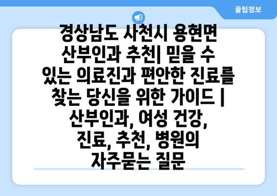 경상남도 사천시 용현면 산부인과 추천| 믿을 수 있는 의료진과 편안한 진료를 찾는 당신을 위한 가이드 | 산부인과, 여성 건강, 진료, 추천, 병원
