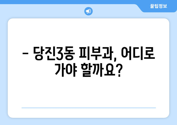 당진3동 피부과 추천| 꼼꼼하게 비교하고 선택하세요! | 당진, 피부과, 추천, 후기, 정보