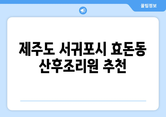 제주도 서귀포시 효돈동 산후조리원 추천| 엄마와 아기를 위한 최고의 선택 | 산후조리, 출산, 서귀포, 효돈동, 추천