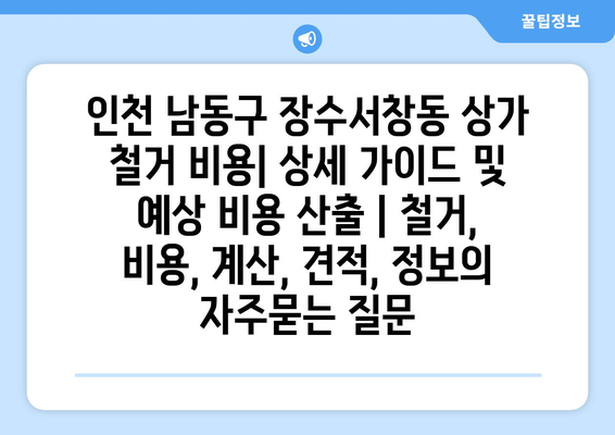 인천 남동구 장수서창동 상가 철거 비용| 상세 가이드 및 예상 비용 산출 | 철거, 비용, 계산, 견적, 정보