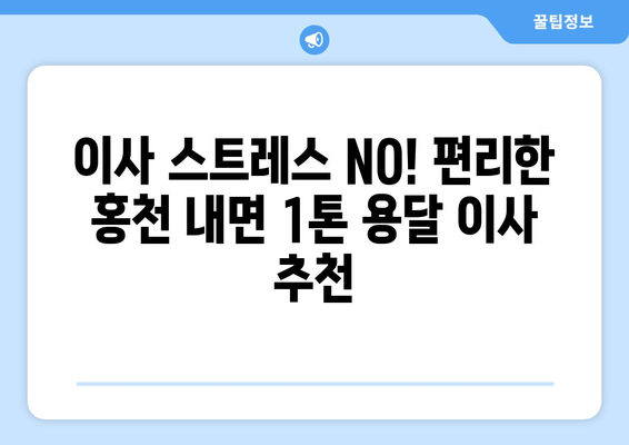 강원도 홍천군 내면 1톤 용달이사 전문 업체 비교 & 추천 | 저렴한 가격, 친절한 서비스, 빠른 배송