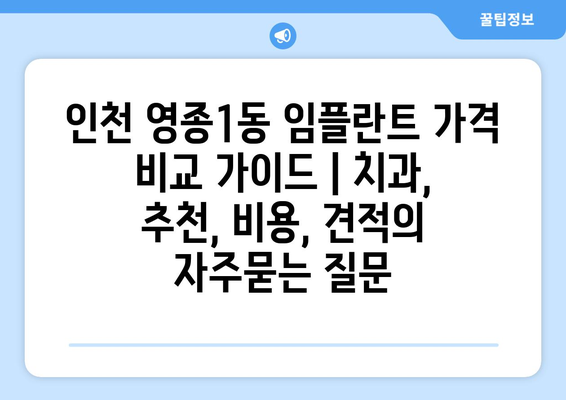 인천 영종1동 임플란트 가격 비교 가이드 | 치과, 추천, 비용, 견적