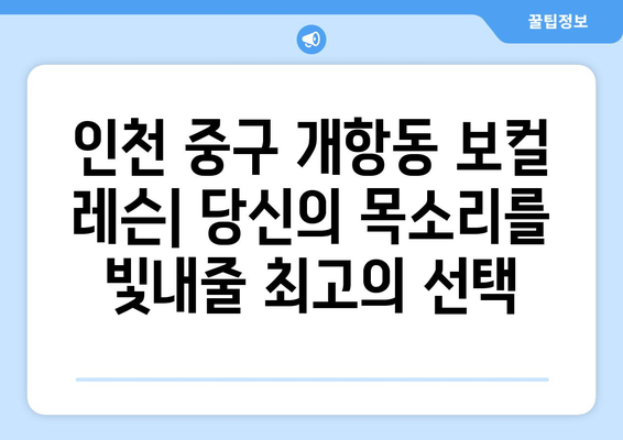 인천 중구 개항동 보컬 레슨| 실력 향상을 위한 최고의 선택 | 보컬 트레이닝, 개인 레슨, 실용음악, 노래 배우기