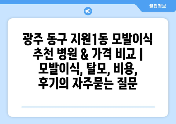 광주 동구 지원1동 모발이식 추천 병원 & 가격 비교 | 모발이식, 탈모, 비용, 후기