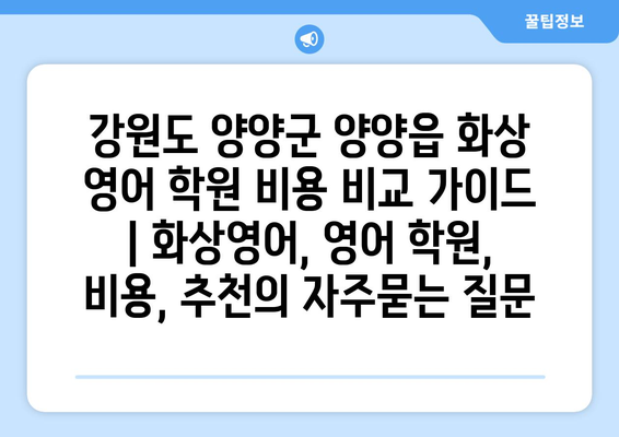 강원도 양양군 양양읍 화상 영어 학원 비용 비교 가이드 | 화상영어, 영어 학원, 비용, 추천