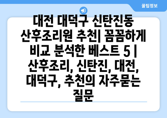대전 대덕구 신탄진동 산후조리원 추천| 꼼꼼하게 비교 분석한 베스트 5 | 산후조리, 신탄진, 대전, 대덕구, 추천