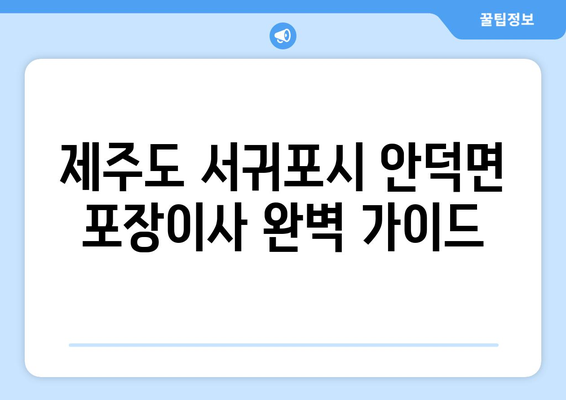 제주도 서귀포시 안덕면 포장이사| 믿을 수 있는 업체 추천 & 가격 비교 가이드 | 이사, 비용, 업체, 추천