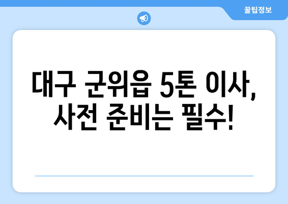 대구 군위읍 5톤 이사| 믿을 수 있는 업체 찾는 방법 | 이사비용, 견적, 포장이사, 사전 준비