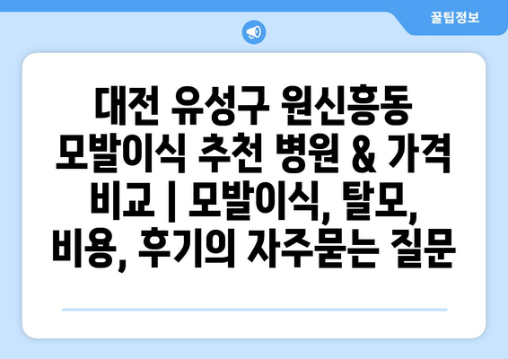 대전 유성구 원신흥동 모발이식 추천 병원 & 가격 비교 | 모발이식, 탈모, 비용, 후기