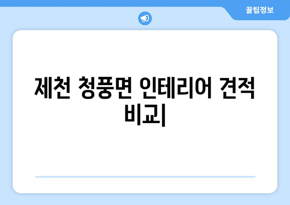 제천 청풍면 인테리어 견적 비교| 합리적인 가격으로 만족스러운 공간 연출 | 인테리어 견적, 청풍면, 리모델링, 비용