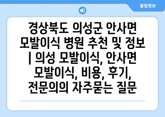 경상북도 의성군 안사면 모발이식 병원 추천 및 정보 | 의성 모발이식, 안사면 모발이식, 비용, 후기, 전문의