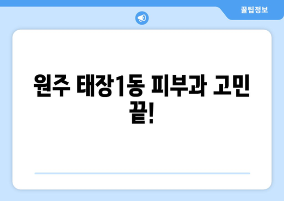 강원도 원주시 태장1동 피부과 추천| 꼼꼼하게 비교하고 선택하세요! | 피부과, 추천, 원주, 태장1동