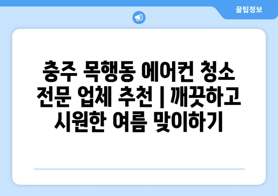 충주 목행동 에어컨 청소 전문 업체 추천 |  깨끗하고 시원한 여름 맞이하기