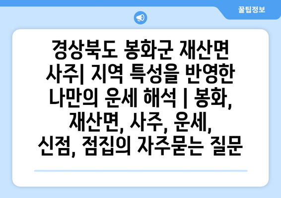 경상북도 봉화군 재산면 사주| 지역 특성을 반영한 나만의 운세 해석 | 봉화, 재산면, 사주, 운세, 신점, 점집
