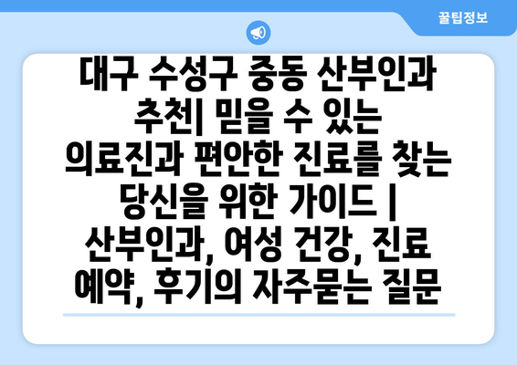 대구 수성구 중동 산부인과 추천| 믿을 수 있는 의료진과 편안한 진료를 찾는 당신을 위한 가이드 | 산부인과, 여성 건강, 진료 예약, 후기