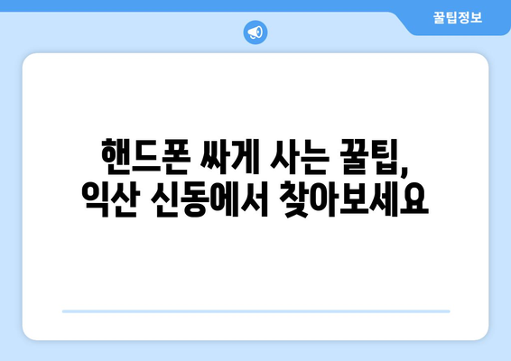 전라북도 익산시 신동 휴대폰 성지 좌표| 최신 정보와 할인 꿀팁 | 익산 휴대폰, 핸드폰 성지, 싸게 사는 법