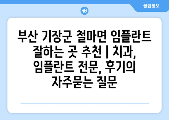 부산 기장군 철마면 임플란트 잘하는 곳 추천 | 치과, 임플란트 전문, 후기