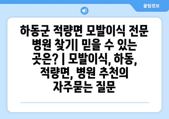 하동군 적량면 모발이식 전문 병원 찾기| 믿을 수 있는 곳은? | 모발이식, 하동, 적량면, 병원 추천