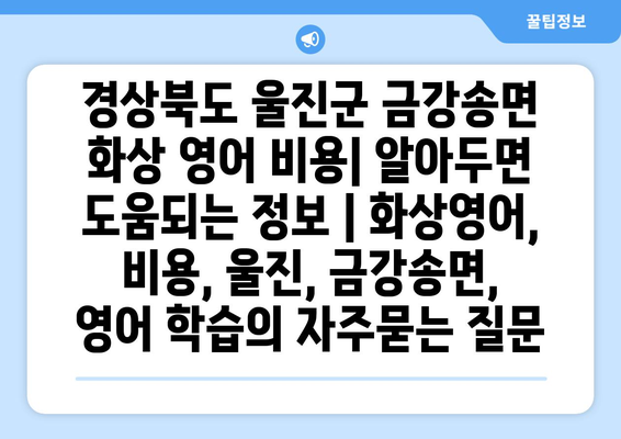 경상북도 울진군 금강송면 화상 영어 비용| 알아두면 도움되는 정보 | 화상영어, 비용, 울진, 금강송면, 영어 학습