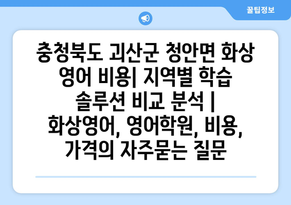 충청북도 괴산군 청안면 화상 영어 비용| 지역별 학습 솔루션 비교 분석 | 화상영어, 영어학원, 비용, 가격