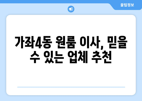 인천 서구 가좌4동 원룸 이사, 짐싸기부터 새집 정착까지 완벽 가이드 | 원룸 이사 꿀팁, 비용 절약, 업체 추천