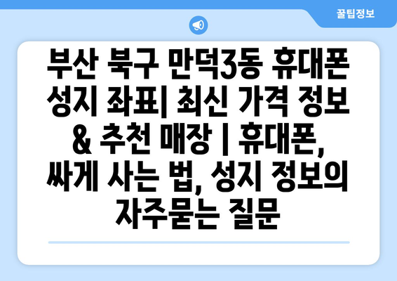 부산 북구 만덕3동 휴대폰 성지 좌표| 최신 가격 정보 & 추천 매장 | 휴대폰, 싸게 사는 법, 성지 정보