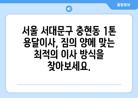 서울 서대문구 충현동 1톤 용달이사 | 빠르고 안전한 이사, 전문 업체 비교 가이드 | 용달 이사, 이삿짐센터, 가격 비교, 견적, 추천