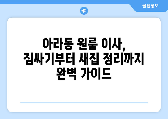 제주도 제주시 아라동 원룸 이사, 짐싸기부터 새집 정리까지 완벽 가이드 | 원룸 이사 꿀팁, 이사 비용 절약, 이삿짐센터 추천