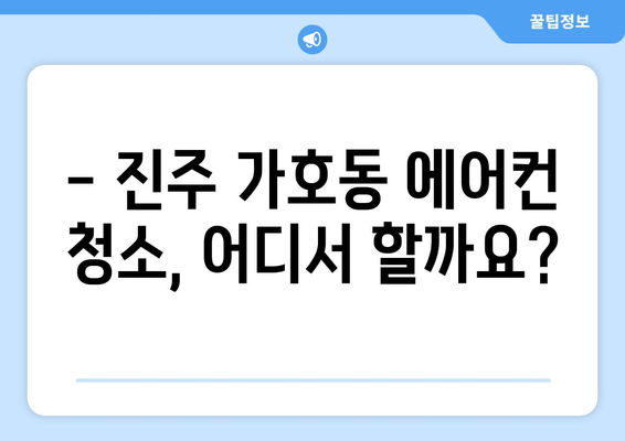 진주시 가호동 에어컨 청소 전문 업체 추천 | 가격 비교, 후기, 예약