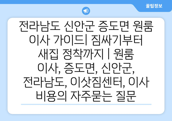 전라남도 신안군 증도면 원룸 이사 가이드| 짐싸기부터 새집 정착까지 | 원룸 이사, 증도면, 신안군, 전라남도, 이삿짐센터, 이사 비용