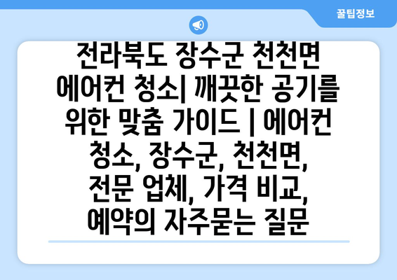 전라북도 장수군 천천면 에어컨 청소| 깨끗한 공기를 위한 맞춤 가이드 | 에어컨 청소, 장수군, 천천면, 전문 업체, 가격 비교, 예약