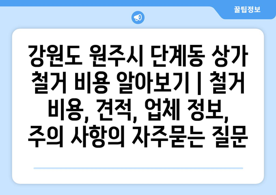강원도 원주시 단계동 상가 철거 비용 알아보기 | 철거 비용, 견적, 업체 정보, 주의 사항