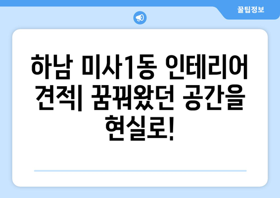 하남 미사1동 인테리어 견적| 합리적인 비용으로 꿈꿔왔던 공간을 완성하세요! | 인테리어 견적 비교, 믿을 수 있는 업체 추천, 성공적인 인테리어 가이드