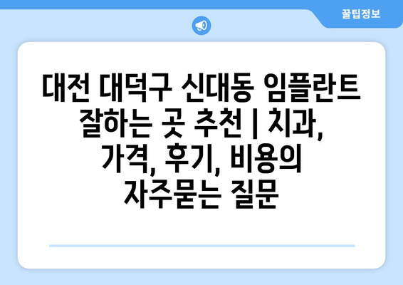 대전 대덕구 신대동 임플란트 잘하는 곳 추천 | 치과, 가격, 후기, 비용