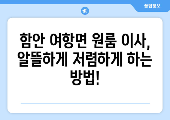 경상남도 함안군 여항면 원룸 이사 가이드| 비용, 업체 추천, 꿀팁 대방출 | 원룸 이사, 함안군 이사, 저렴한 이사