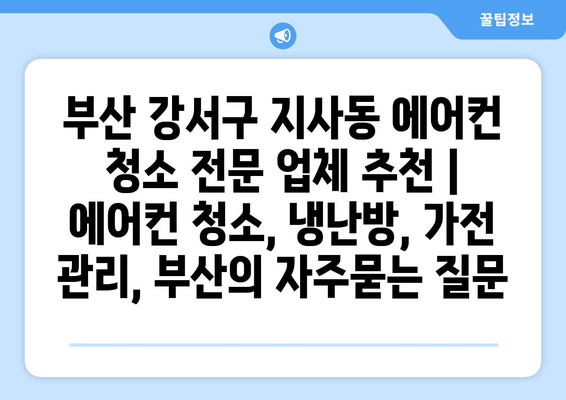 부산 강서구 지사동 에어컨 청소 전문 업체 추천 | 에어컨 청소, 냉난방, 가전 관리, 부산