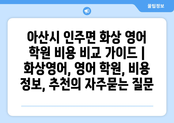 아산시 인주면 화상 영어 학원 비용 비교 가이드 | 화상영어, 영어 학원, 비용 정보, 추천