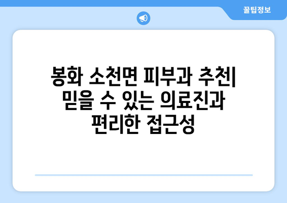 경상북도 봉화군 소천면 피부과 추천| 믿을 수 있는 의료진과 편리한 접근성 | 피부과, 봉화, 소천, 진료, 추천, 정보