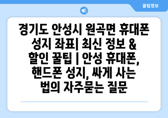 경기도 안성시 원곡면 휴대폰 성지 좌표| 최신 정보 & 할인 꿀팁 | 안성 휴대폰, 핸드폰 성지, 싸게 사는 법