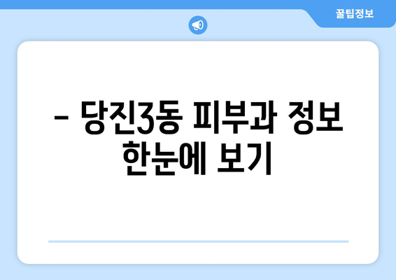 당진3동 피부과 추천| 꼼꼼하게 비교하고 선택하세요! | 당진, 피부과, 추천, 후기, 정보