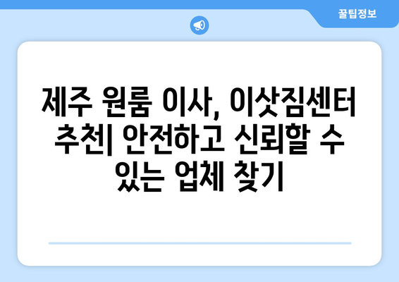 제주도 제주시 일도2동 원룸 이사, 짐싸기부터 새집 정착까지 완벽 가이드 | 원룸 이사 꿀팁, 비용 절약, 이삿짐센터 추천