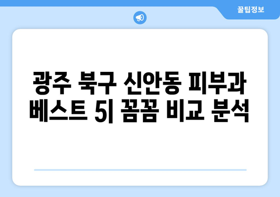 광주 북구 신안동 피부과 추천| 꼼꼼하게 비교 분석한 베스트 5 | 피부과, 추천, 후기, 비용, 진료