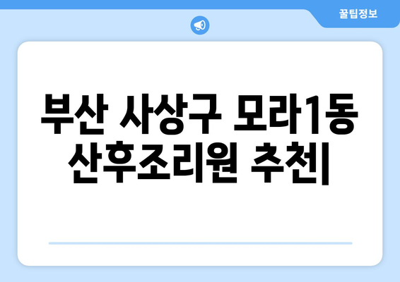 부산 사상구 모라1동 산후조리원 추천| 꼼꼼하게 비교하고 선택하세요 | 산후조리, 출산, 모라동, 부산맘