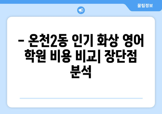 대전 유성구 온천2동 화상 영어 학원 비용 비교 가이드 | 화상영어, 영어 학원, 비용, 가격, 추천