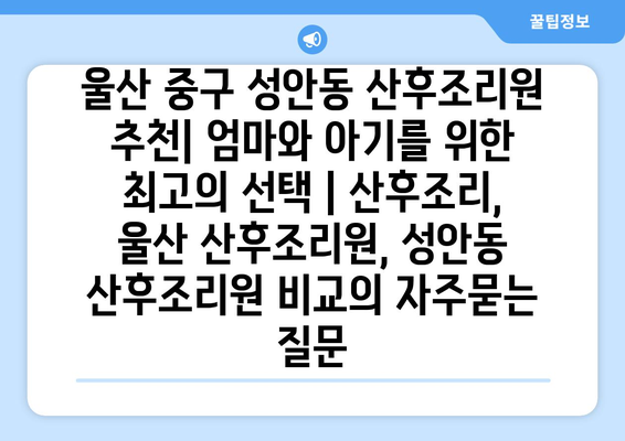 울산 중구 성안동 산후조리원 추천| 엄마와 아기를 위한 최고의 선택 | 산후조리, 울산 산후조리원, 성안동 산후조리원 비교