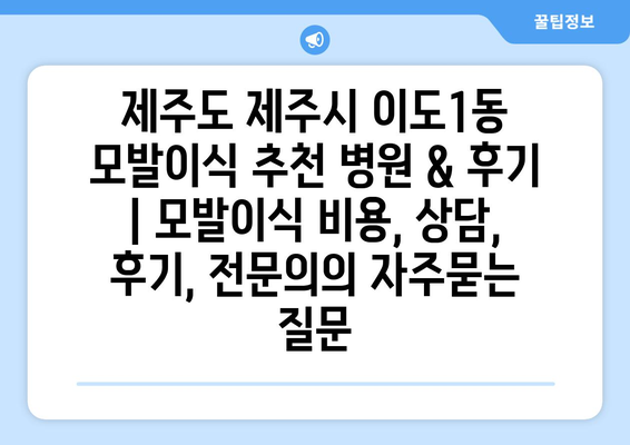 제주도 제주시 이도1동 모발이식 추천 병원 & 후기 | 모발이식 비용, 상담, 후기, 전문의