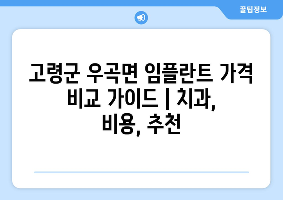 고령군 우곡면 임플란트 가격 비교 가이드 | 치과, 비용, 추천