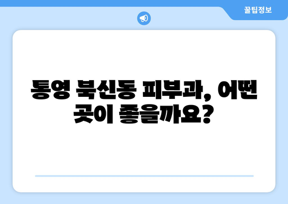 통영 북신동 피부과 추천| 꼼꼼하게 비교하고 나에게 맞는 곳 찾기 | 통영 피부과, 북신동, 피부 관리, 추천, 정보